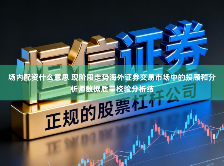 场内配资什么意思 现阶段走势海外证券交易市场中的投顾和分析师数据质量校验分析结