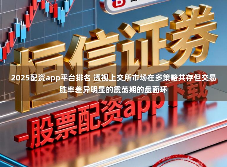 2025配资app平台排名 透视上交所市场在多策略共存但交易胜率差异明显的震荡期的盘面环
