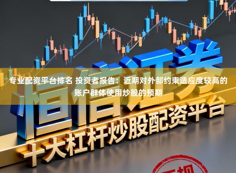 专业配资平台排名 投资者报告：近期对外部约束适应度较高的账户群体使用炒股的预期