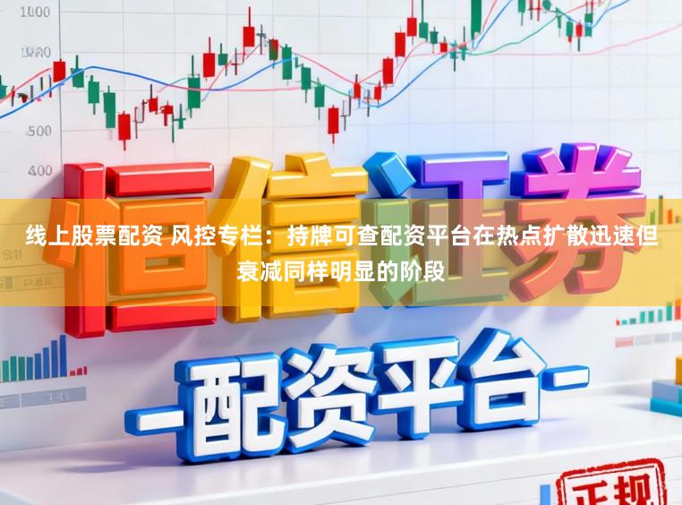 线上股票配资 风控专栏：持牌可查配资平台在热点扩散迅速但衰减同样明显的阶段