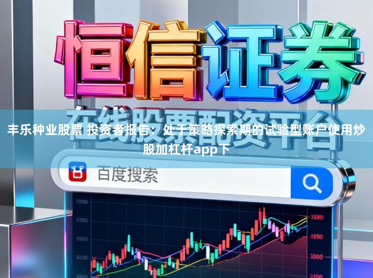 丰乐种业股票 投资者报告：处于策略探索期的试验型账户使用炒股加杠杆app下