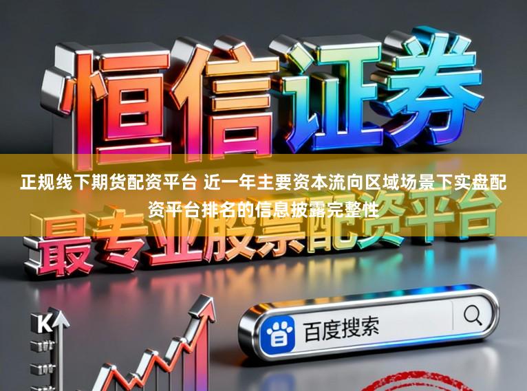 正规线下期货配资平台 近一年主要资本流向区域场景下实盘配资平台排名的信息披露完整性