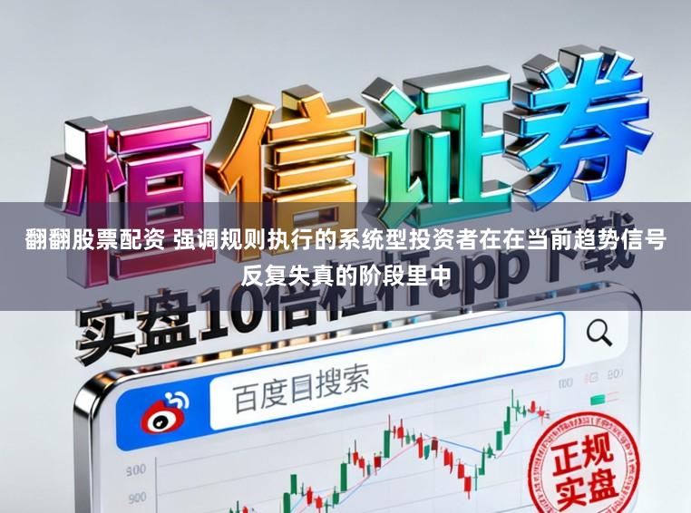 翻翻股票配资 强调规则执行的系统型投资者在在当前趋势信号反复失真的阶段里中