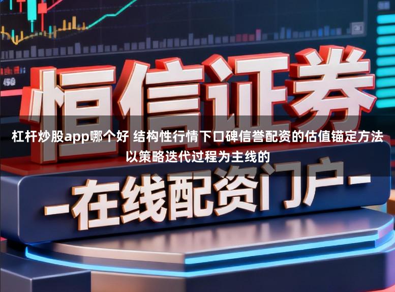 杠杆炒股app哪个好 结构性行情下口碑信誉配资的估值锚定方法以策略迭代过程为主线的