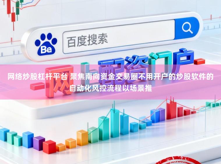 网络炒股杠杆平台 聚焦南向资金交易圈不用开户的炒股软件的自动化风控流程以场景推
