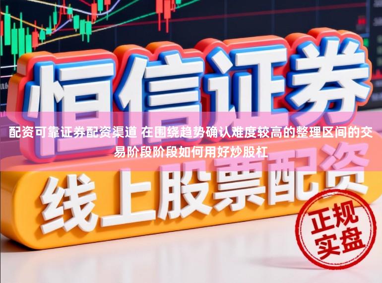 配资可靠证券配资渠道 在围绕趋势确认难度较高的整理区间的交易阶段阶段如何用好炒股杠