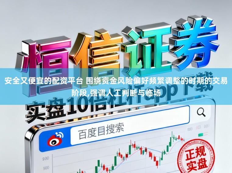安全又便宜的配资平台 围绕资金风险偏好频繁调整的时期的交易阶段,强调人工判断与临场