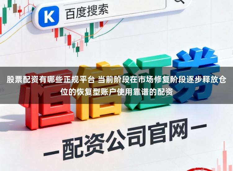 股票配资有哪些正规平台 当前阶段在市场修复阶段逐步释放仓位的恢复型账户使用靠谱的配资