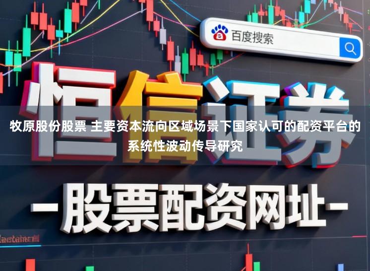 牧原股份股票 主要资本流向区域场景下国家认可的配资平台的系统性波动传导研究