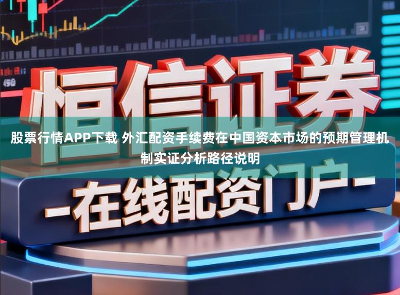股票行情APP下载 外汇配资手续费在中国资本市场的预期管理机制实证分析路径说明