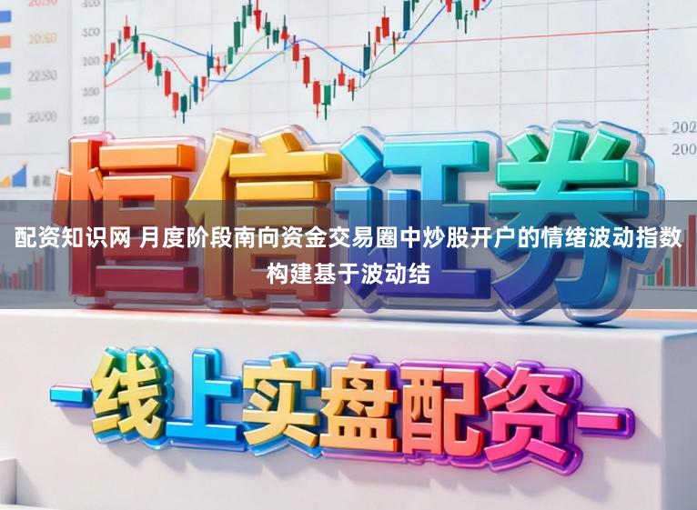 配资知识网 月度阶段南向资金交易圈中炒股开户的情绪波动指数构建基于波动结