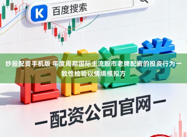炒股配资手机版 年度周期国际主流股市老牌配资的投资行为一致性检验以情境模拟方