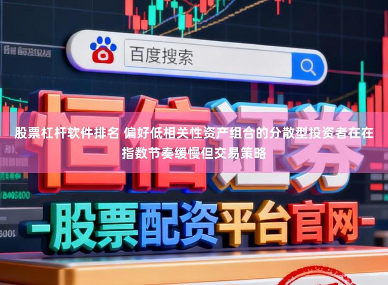 股票杠杆软件排名 偏好低相关性资产组合的分散型投资者在在指数节奏缓慢但交易策略