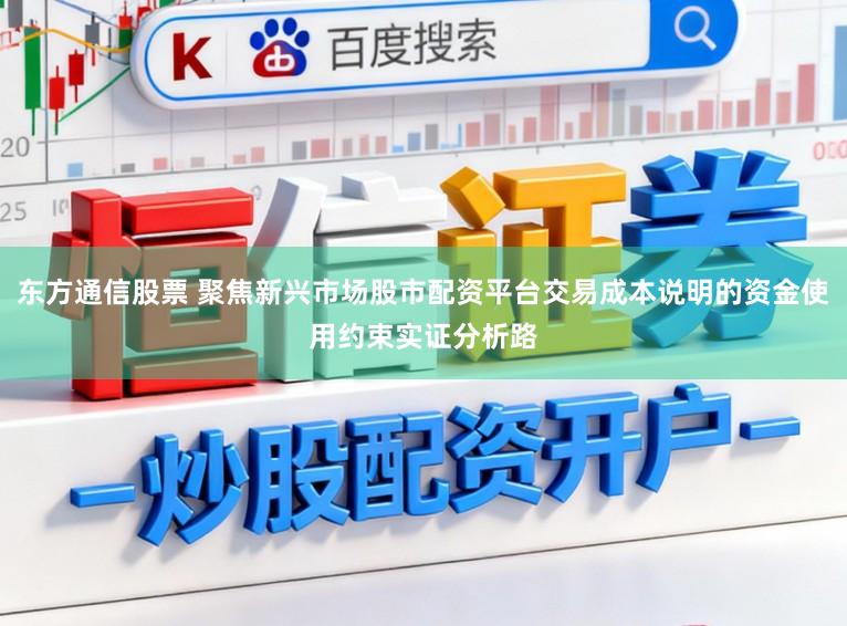 东方通信股票 聚焦新兴市场股市配资平台交易成本说明的资金使用约束实证分析路