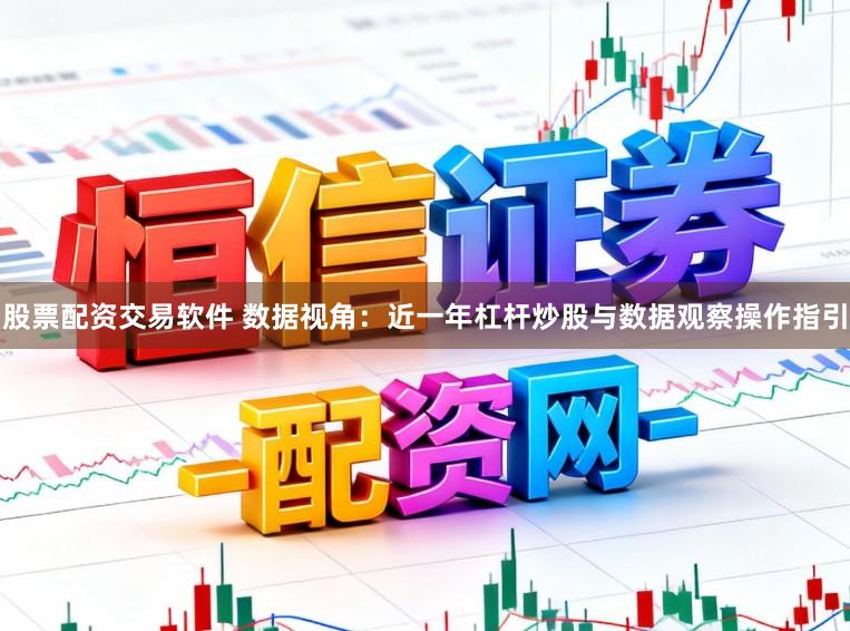 股票配资交易软件 数据视角：近一年杠杆炒股与数据观察操作指引