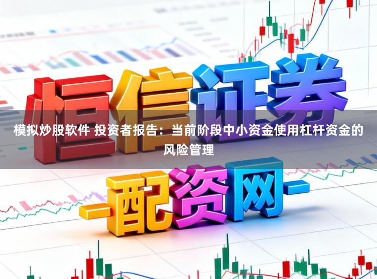 模拟炒股软件 投资者报告：当前阶段中小资金使用杠杆资金的风险管理
