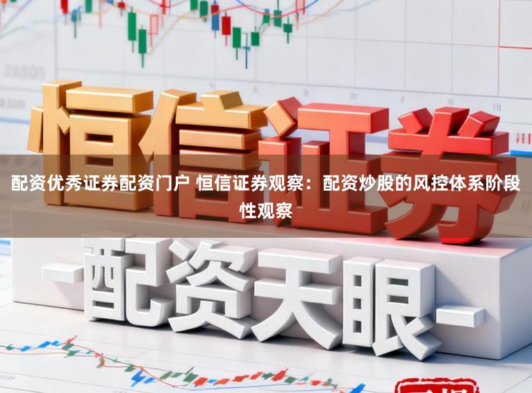 配资优秀证券配资门户 恒信证券观察：配资炒股的风控体系阶段性观察