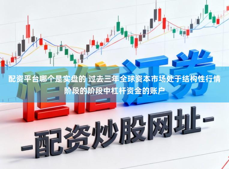 配资平台哪个是实盘的 过去三年全球资本市场处于结构性行情阶段的阶段中杠杆资金的账户