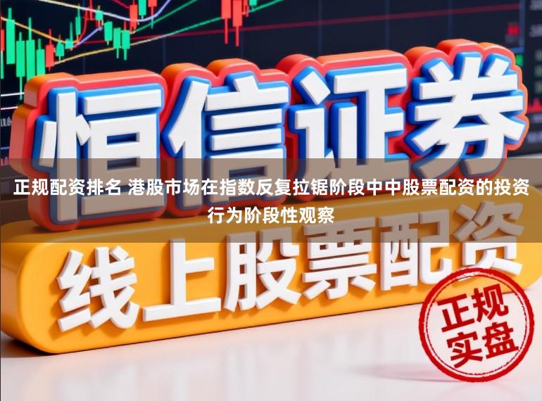 正规配资排名 港股市场在指数反复拉锯阶段中中股票配资的投资行为阶段性观察