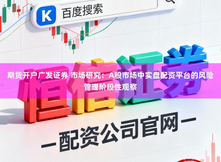 期货开户广发证券 市场研究：A股市场中实盘配资平台的风险管理阶段性观察