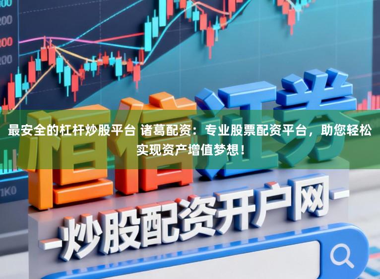 最安全的杠杆炒股平台 诸葛配资：专业股票配资平台，助您轻松实现资产增值梦想！