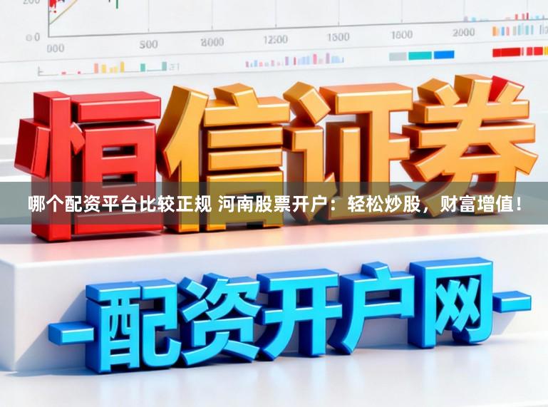 哪个配资平台比较正规 河南股票开户：轻松炒股，财富增值！