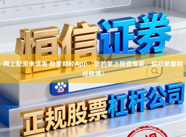 网上配资申请表 股掌财经App：您的掌上投资专家，轻松掌握财经脉搏！