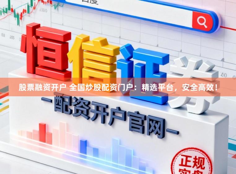 股票融资开户 全国炒股配资门户：精选平台，安全高效！