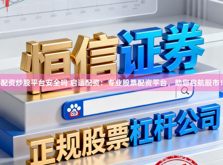 配资炒股平台安全吗 启运配资：专业股票配资平台，助您启航股市！
