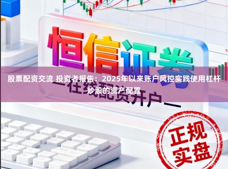 股票配资交流 投资者报告：2025年以来账户风控实践使用杠杆炒股的资产配置