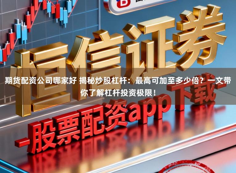 期货配资公司哪家好 揭秘炒股杠杆：最高可加至多少倍？一文带你了解杠杆投资极限！