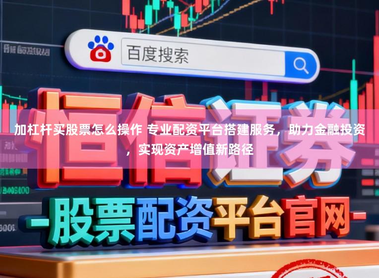 加杠杆买股票怎么操作 专业配资平台搭建服务，助力金融投资，实现资产增值新路径