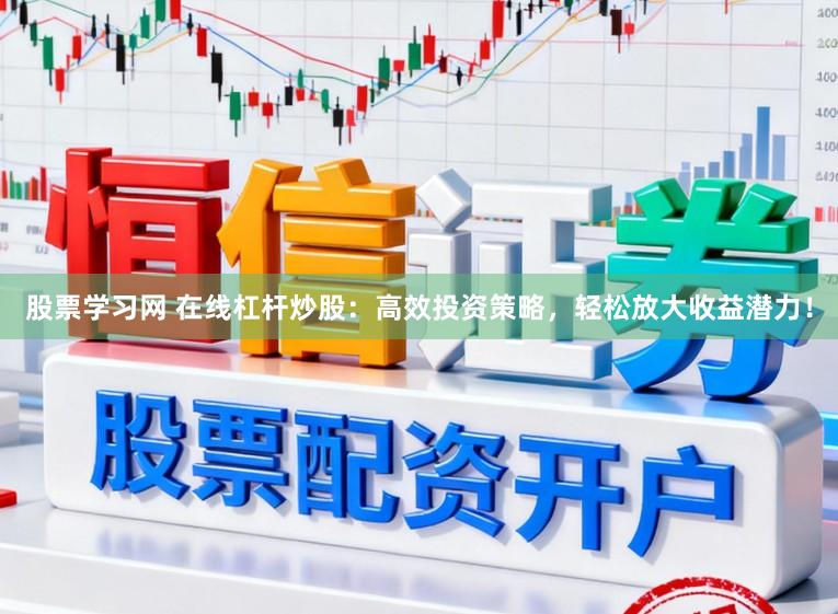 股票学习网 在线杠杆炒股：高效投资策略，轻松放大收益潜力！