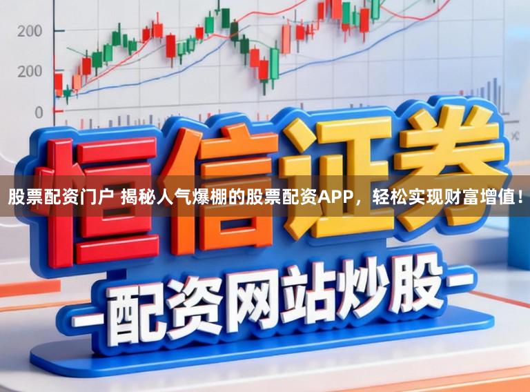 股票配资门户 揭秘人气爆棚的股票配资APP，轻松实现财富增值！
