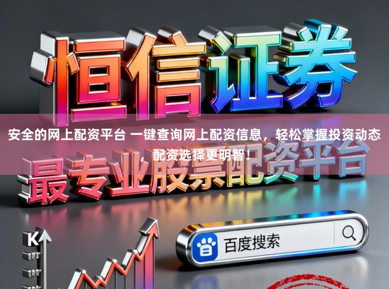 安全的网上配资平台 一键查询网上配资信息，轻松掌握投资动态，配资选择更明智！