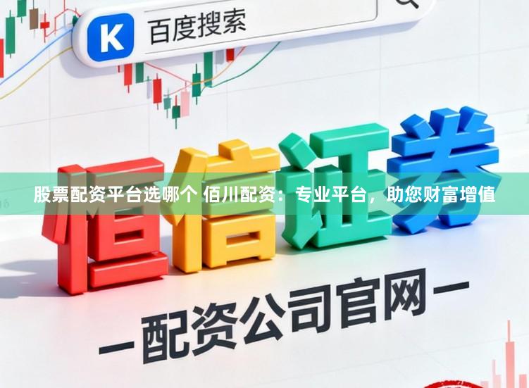 股票配资平台选哪个 佰川配资：专业平台，助您财富增值