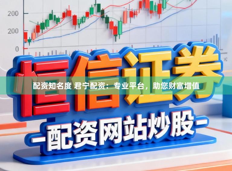 配资知名度 君宁配资：专业平台，助您财富增值