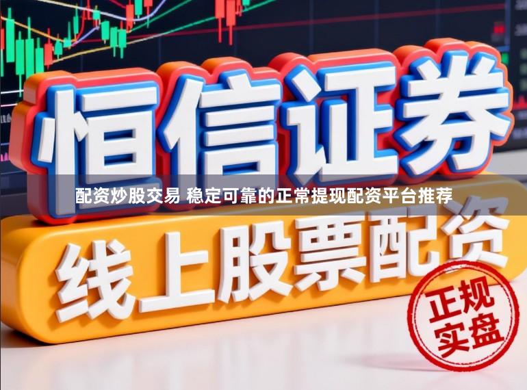 配资炒股交易 稳定可靠的正常提现配资平台推荐