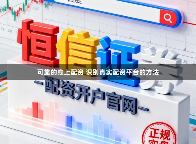 可靠的线上配资 识别真实配资平台的方法