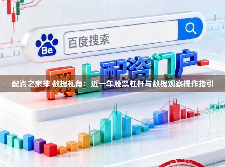 配资之家排 数据视角：近一年股票杠杆与数据观察操作指引