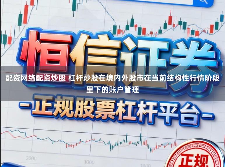 配资网络配资炒股 杠杆炒股在境内外股市在当前结构性行情阶段里下的账户管理