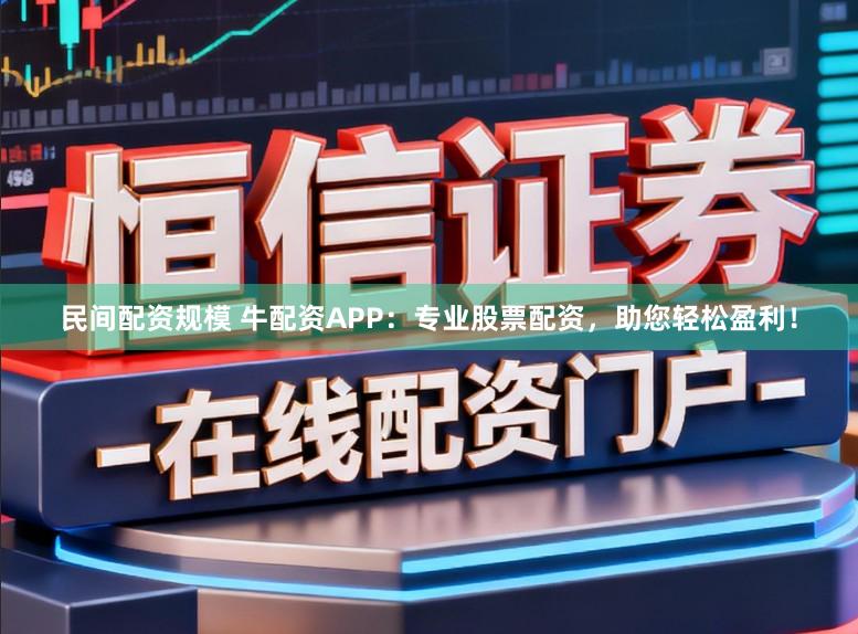 民间配资规模 牛配资APP：专业股票配资，助您轻松盈利！