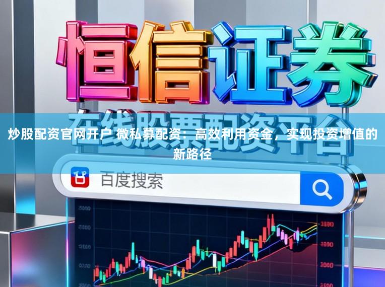 炒股配资官网开户 微私募配资：高效利用资金，实现投资增值的新路径
