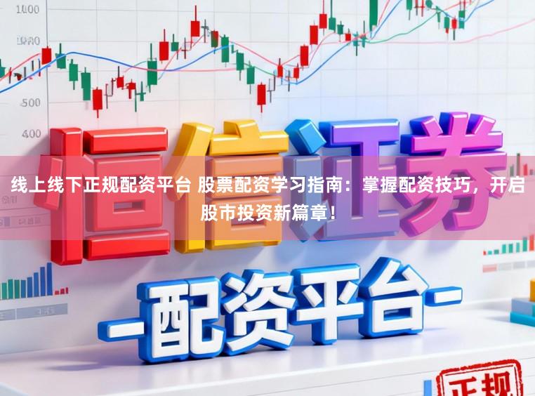 线上线下正规配资平台 股票配资学习指南：掌握配资技巧，开启股市投资新篇章！