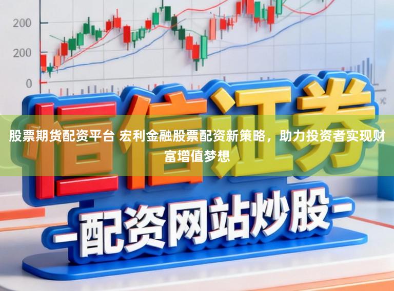 股票期货配资平台 宏利金融股票配资新策略，助力投资者实现财富增值梦想
