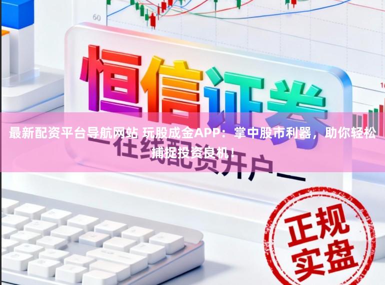最新配资平台导航网站 玩股成金APP：掌中股市利器，助你轻松捕捉投资良机！