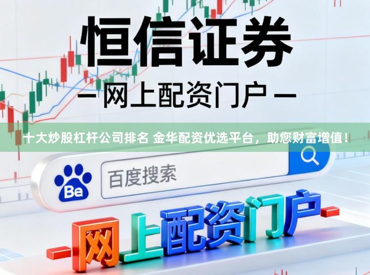 十大炒股杠杆公司排名 金华配资优选平台，助您财富增值！