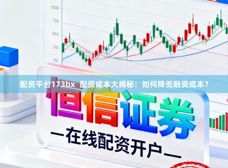 配资平台173bx  配资成本大揭秘：如何降低融资成本？