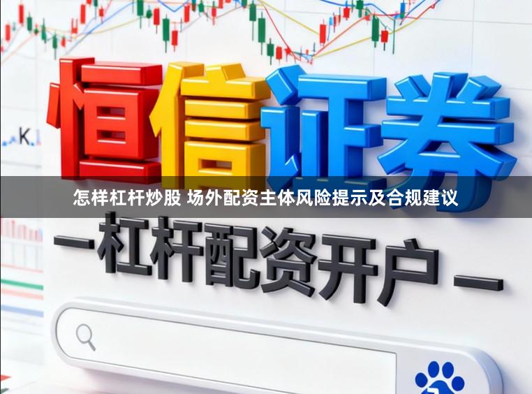 怎样杠杆炒股 场外配资主体风险提示及合规建议