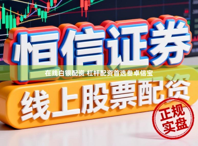 在线白银配资 杠杆配资首选叁卓信宝